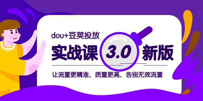 dou+豆荚投放实战课3.0新版，让流量更精准，质量更高，告别无效流量-大米舅