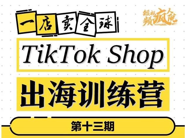 TikTokShop出海训练营（第十三期），打开全球流量新思维，出海抢占全球新流量，一店卖全球-大米舅