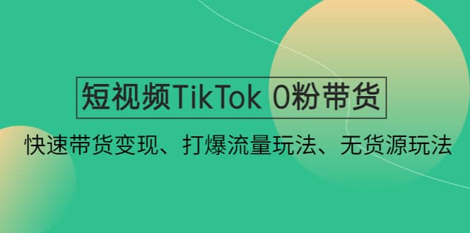 短视频TikTok 0粉带货：快速带货变现、打爆流量玩法、无货源玩法-大米舅